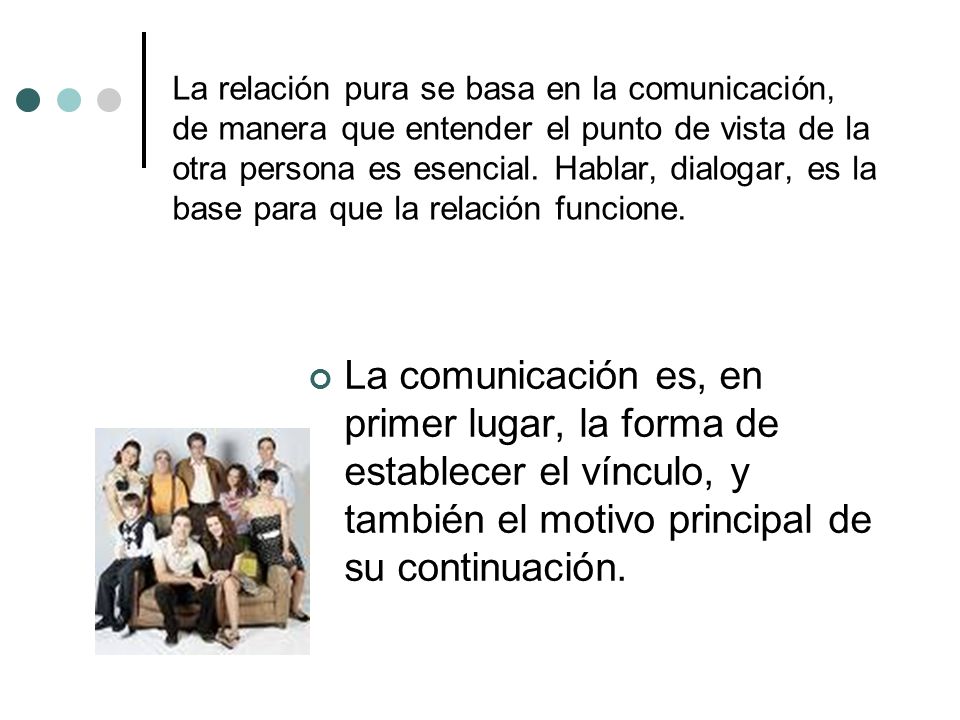 La relación pura se basa en la comunicación, de manera que entender el punto de vista de la otra persona es esencial. Hablar, dialogar, es la base para que la relación funcione.