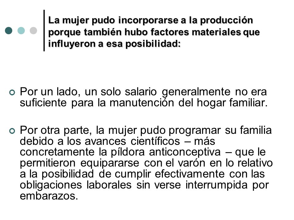 La mujer pudo incorporarse a la producción porque también hubo factores materiales que influyeron a esa posibilidad:
