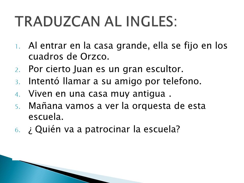TRADUZCAN AL INGLES: Al entrar en la casa grande, ella se fijo en los cuadros de Orzco. Por cierto Juan es un gran escultor.
