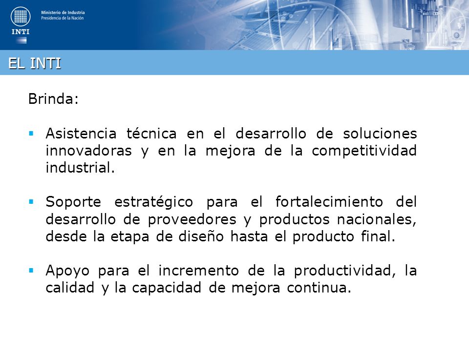 EL INTI Brinda: Asistencia técnica en el desarrollo de soluciones innovadoras y en la mejora de la competitividad industrial.
