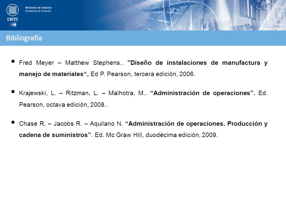 Bibliografía Fred Meyer – Matthew Stephens.. Diseño de instalaciones de manufactura y manejo de materiales , Ed P. Pearson, tercera edición,