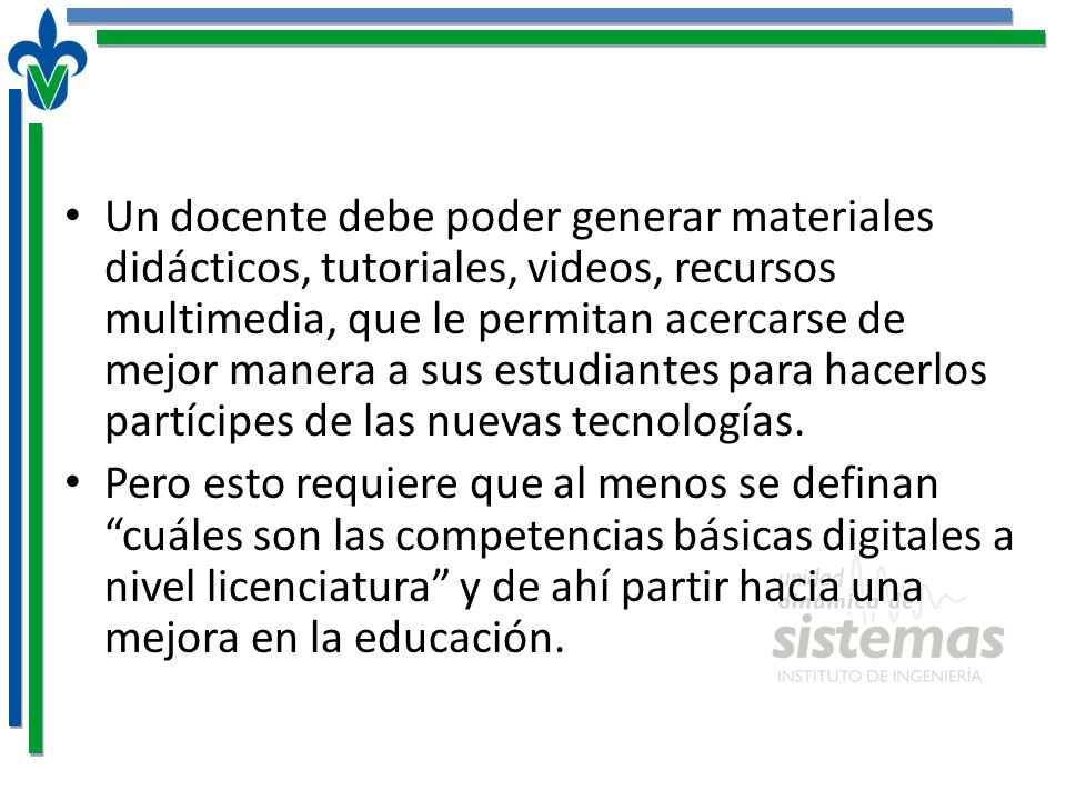 Un docente debe poder generar materiales didácticos, tutoriales, videos, recursos multimedia, que le permitan acercarse de mejor manera a sus estudiantes para hacerlos partícipes de las nuevas tecnologías.