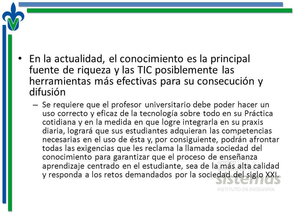 En la actualidad, el conocimiento es la principal fuente de riqueza y las TIC posiblemente las herramientas más efectivas para su consecución y difusión