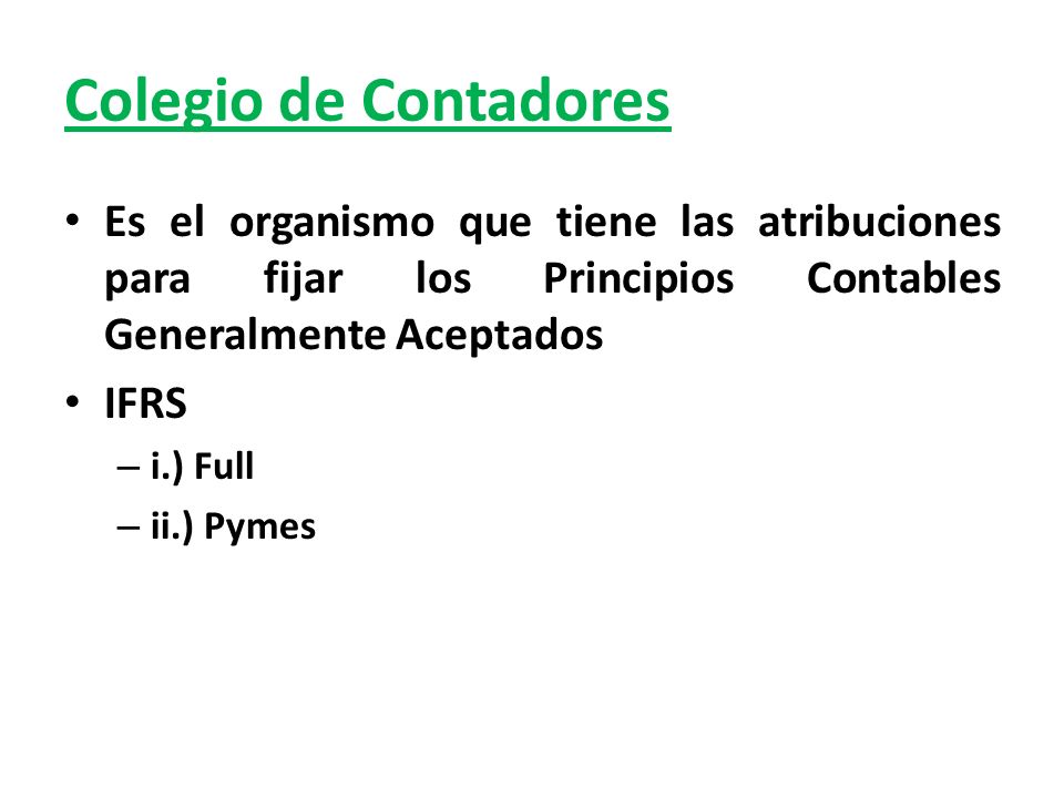 Colegio de Contadores Es el organismo que tiene las atribuciones para fijar los Principios Contables Generalmente Aceptados.
