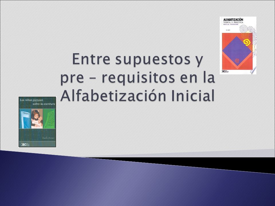 Entre supuestos y pre – requisitos en la Alfabetización Inicial
