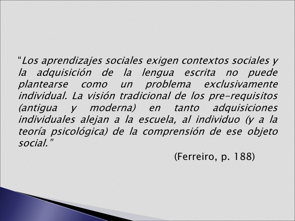 Los aprendizajes sociales exigen contextos sociales y la adquisición de la lengua escrita no puede plantearse como un problema exclusivamente individual.
