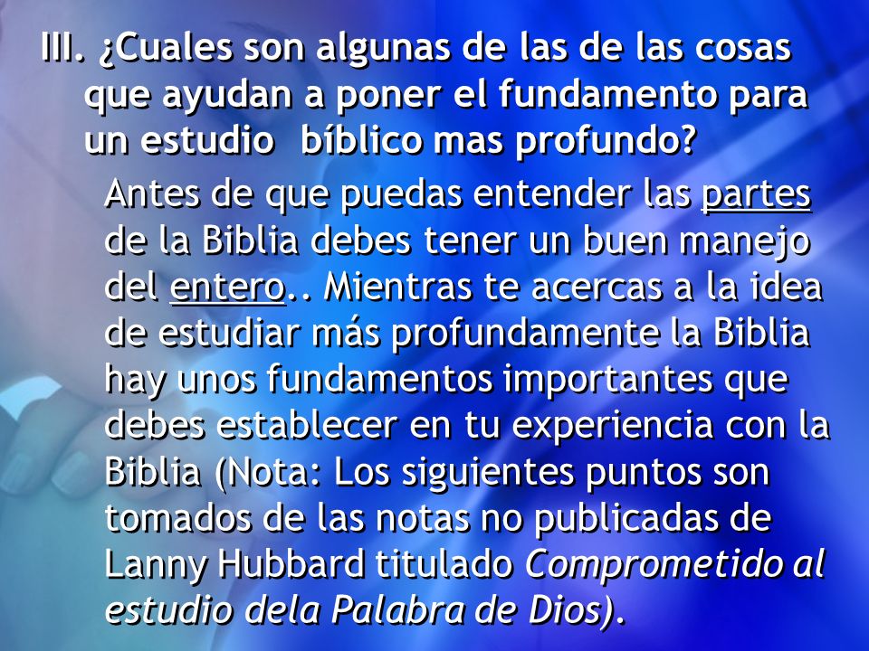 III. ¿Cuales son algunas de las de las cosas que ayudan a poner el fundamento para un estudio bíblico mas profundo