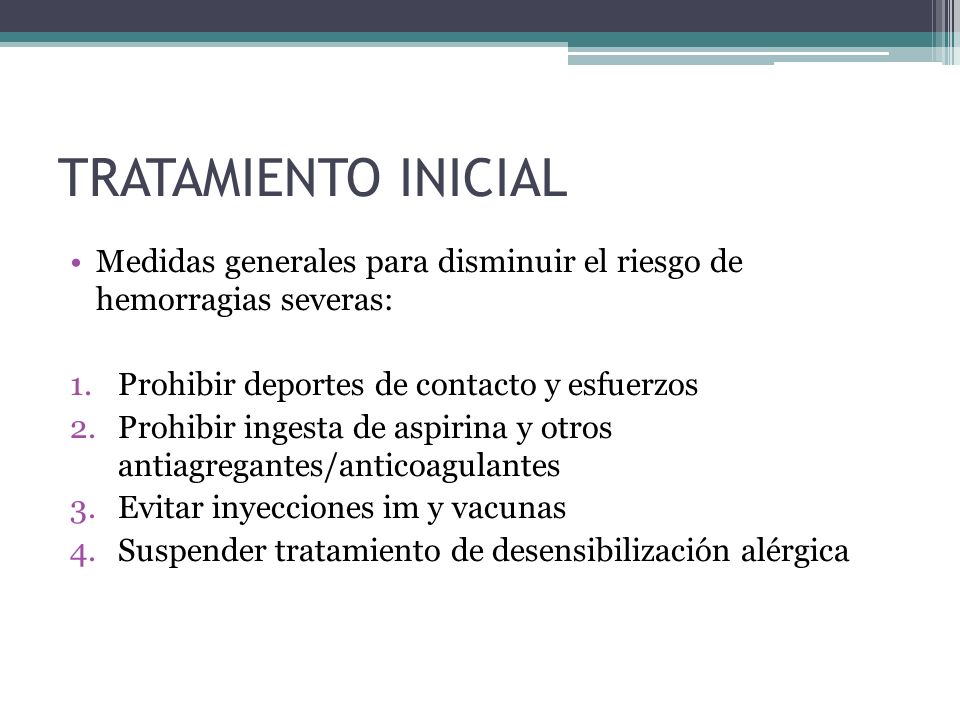 TRATAMIENTO INICIAL Medidas generales para disminuir el riesgo de hemorragias severas: Prohibir deportes de contacto y esfuerzos.