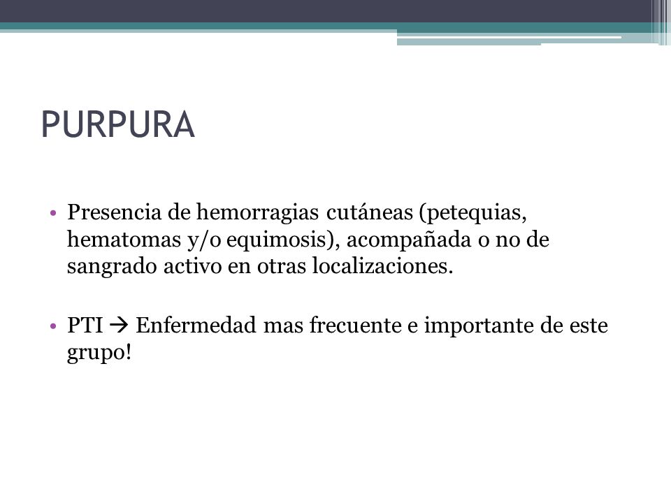 PURPURA Presencia de hemorragias cutáneas (petequias, hematomas y/o equimosis), acompañada o no de sangrado activo en otras localizaciones.