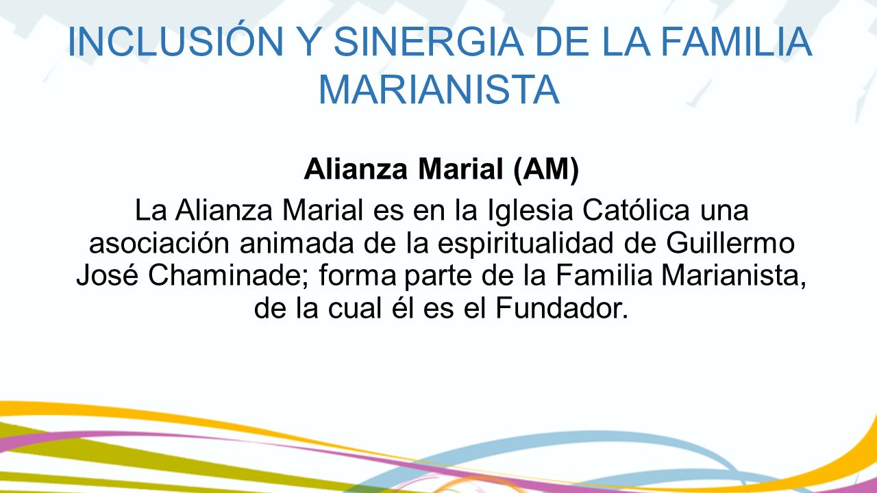Alianza Marial (AM) La Alianza Marial es en la Iglesia Católica una asociación animada de la espiritualidad de Guillermo José Chaminade; forma parte de la Familia Marianista, de la cual él es el Fundador.