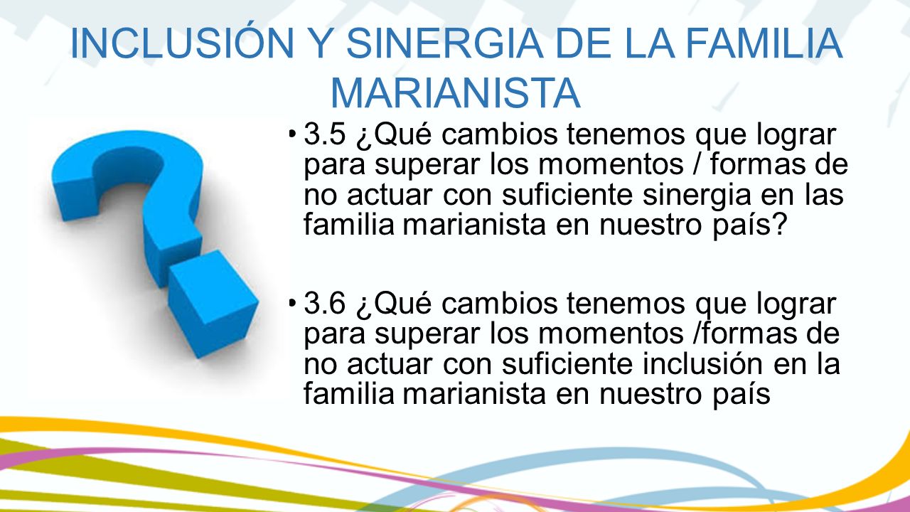 3.5 ¿Qué cambios tenemos que lograr para superar los momentos / formas de no actuar con suficiente sinergia en las familia marianista en nuestro país