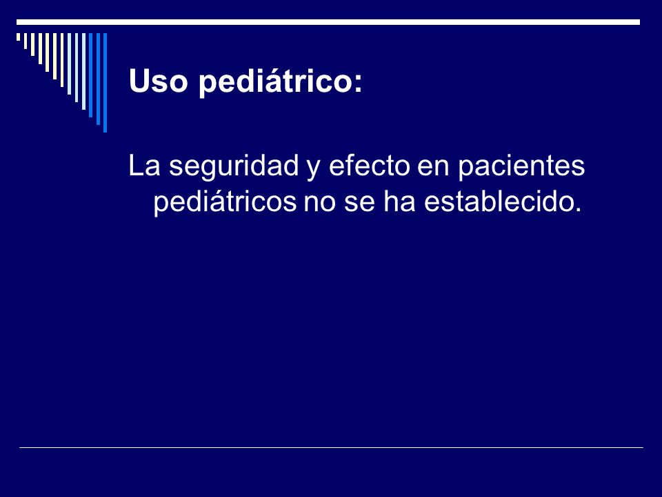 Uso pediátrico: La seguridad y efecto en pacientes pediátricos no se ha establecido.