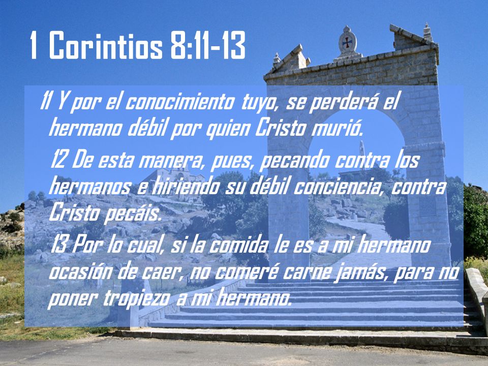 1 Corintios 8: Y por el conocimiento tuyo, se perderá el hermano débil por quien Cristo murió.