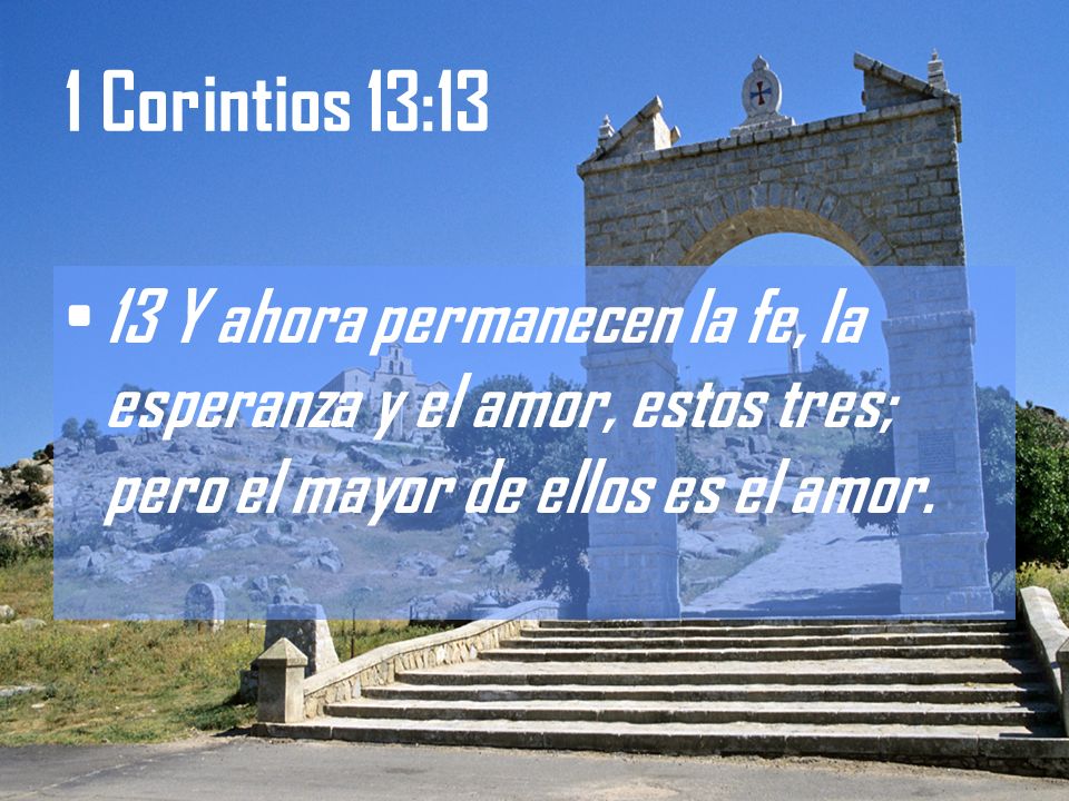 1 Corintios 13:13 13 Y ahora permanecen la fe, la esperanza y el amor, estos tres; pero el mayor de ellos es el amor.