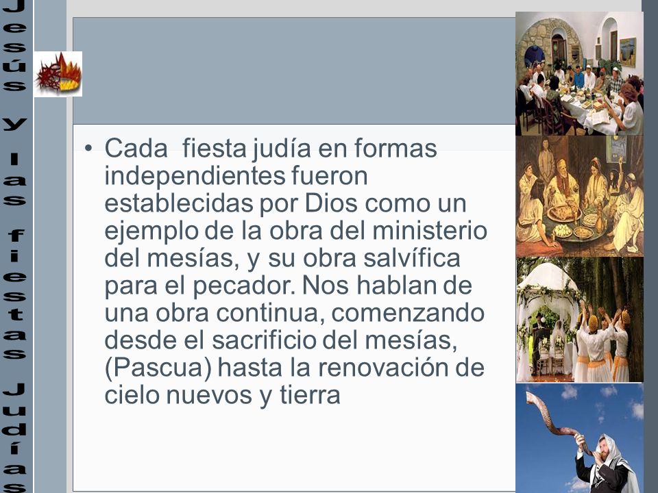 Cada fiesta judía en formas independientes fueron establecidas por Dios como un ejemplo de la obra del ministerio del mesías, y su obra salvífica para el pecador. Nos hablan de una obra continua, comenzando desde el sacrificio del mesías, (Pascua) hasta la renovación de cielo nuevos y tierra