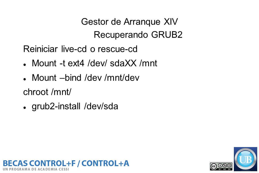 Gestor de Arranque XIV Recuperando GRUB2. Reiniciar live-cd o rescue-cd. Mount -t ext4 /dev/ sdaXX /mnt.
