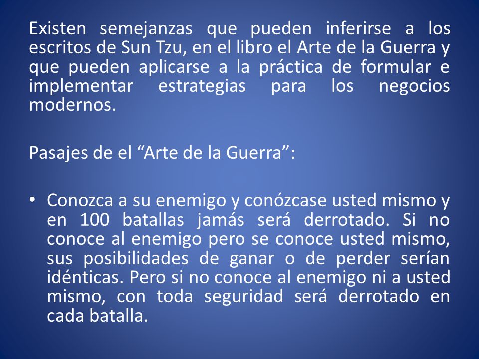 Existen semejanzas que pueden inferirse a los escritos de Sun Tzu, en el libro el Arte de la Guerra y que pueden aplicarse a la práctica de formular e implementar estrategias para los negocios modernos.