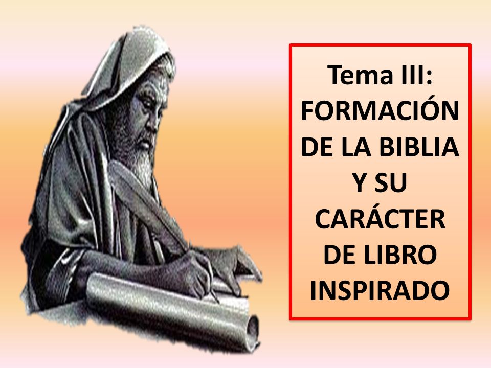 Tema III: FORMACIÓN DE LA BIBLIA Y SU CARÁCTER DE LIBRO INSPIRADO
