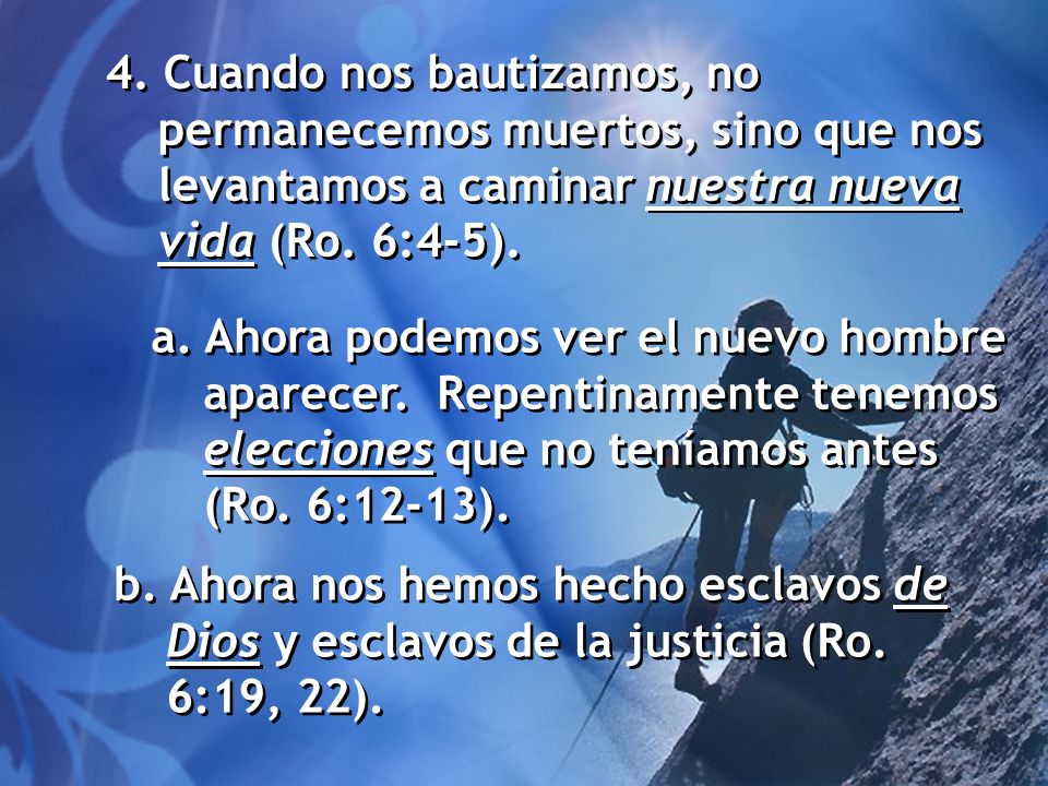4. Cuando nos bautizamos, no permanecemos muertos, sino que nos levantamos a caminar nuestra nueva vida (Ro. 6:4-5).