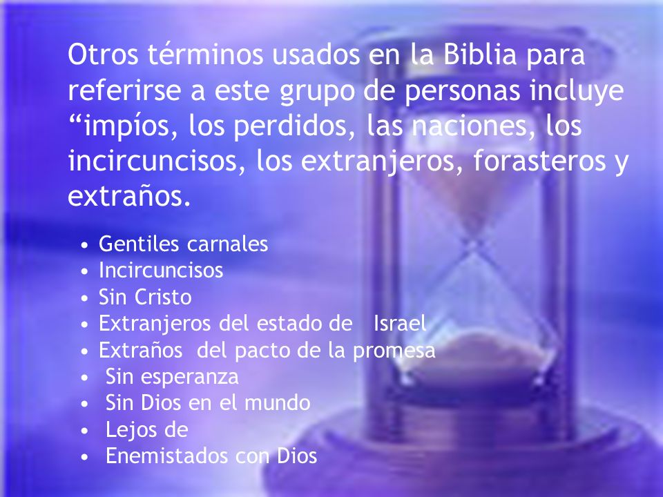 Otros términos usados en la Biblia para referirse a este grupo de personas incluye impíos, los perdidos, las naciones, los incircuncisos, los extranjeros, forasteros y extraños.