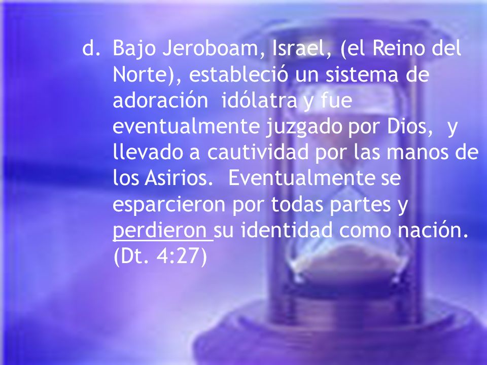 d. Bajo Jeroboam, Israel, (el Reino del Norte), estableció un sistema de adoración idólatra y fue eventualmente juzgado por Dios, y llevado a cautividad por las manos de los Asirios.