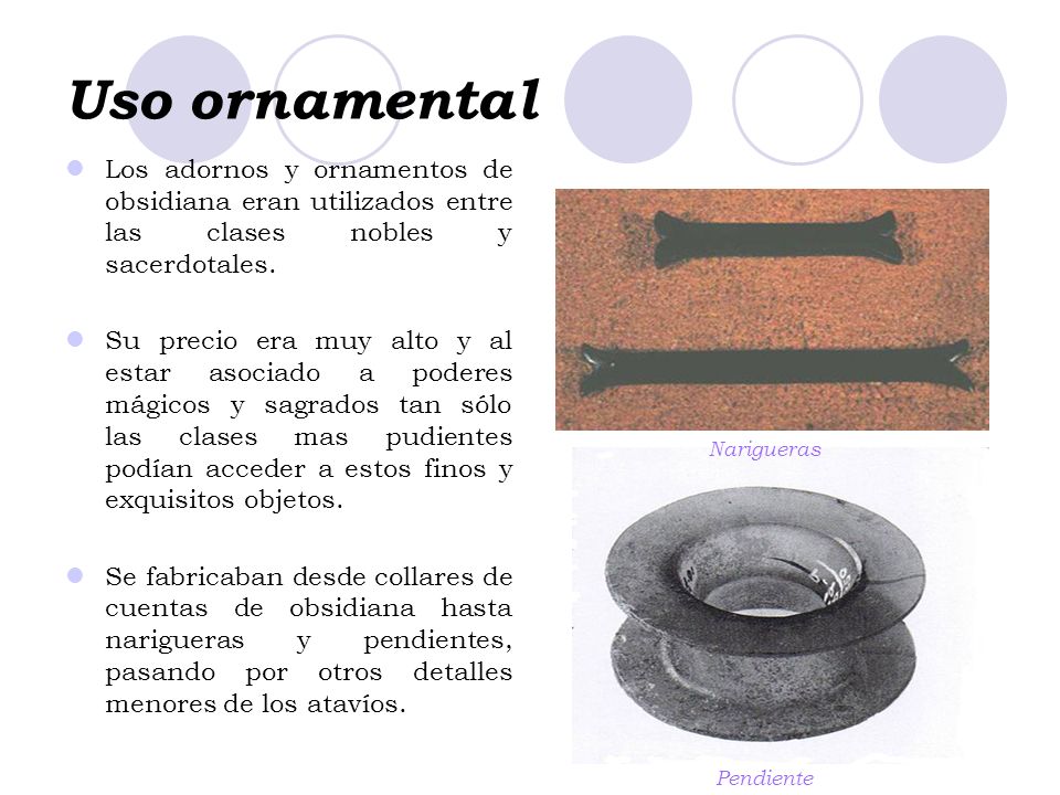Uso ornamental Los adornos y ornamentos de obsidiana eran utilizados entre las clases nobles y sacerdotales.