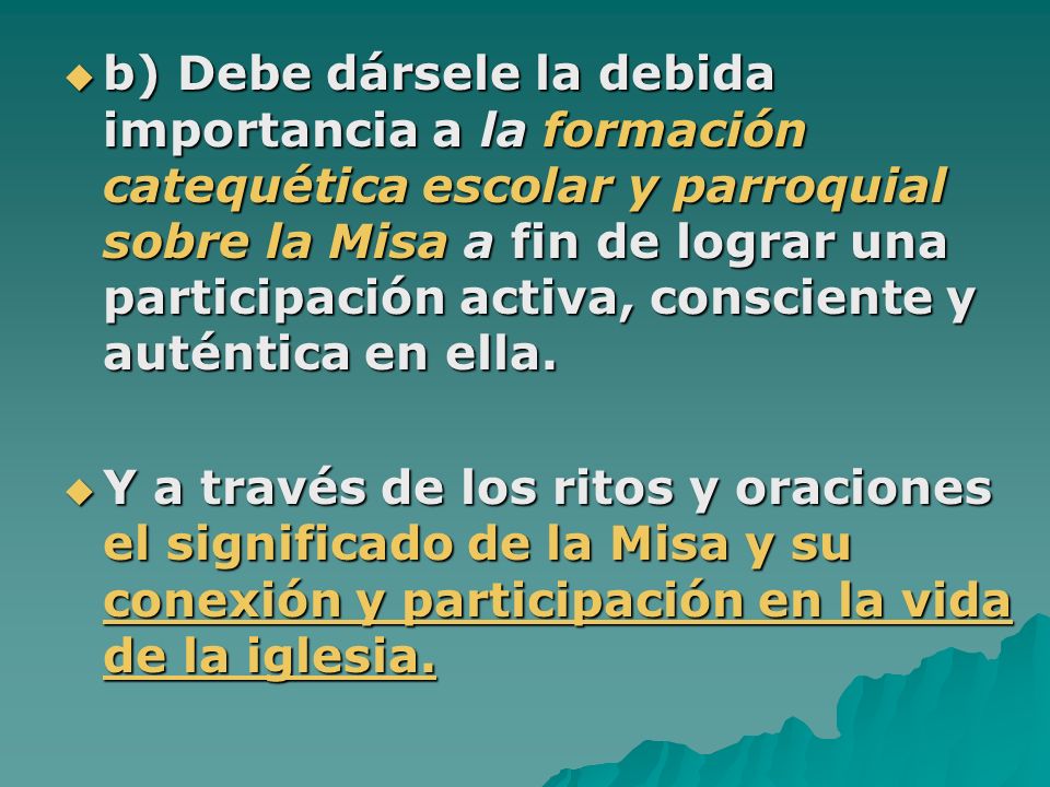 b) Debe dársele la debida importancia a la formación catequética escolar y parroquial sobre la Misa a fin de lograr una participación activa, consciente y auténtica en ella.