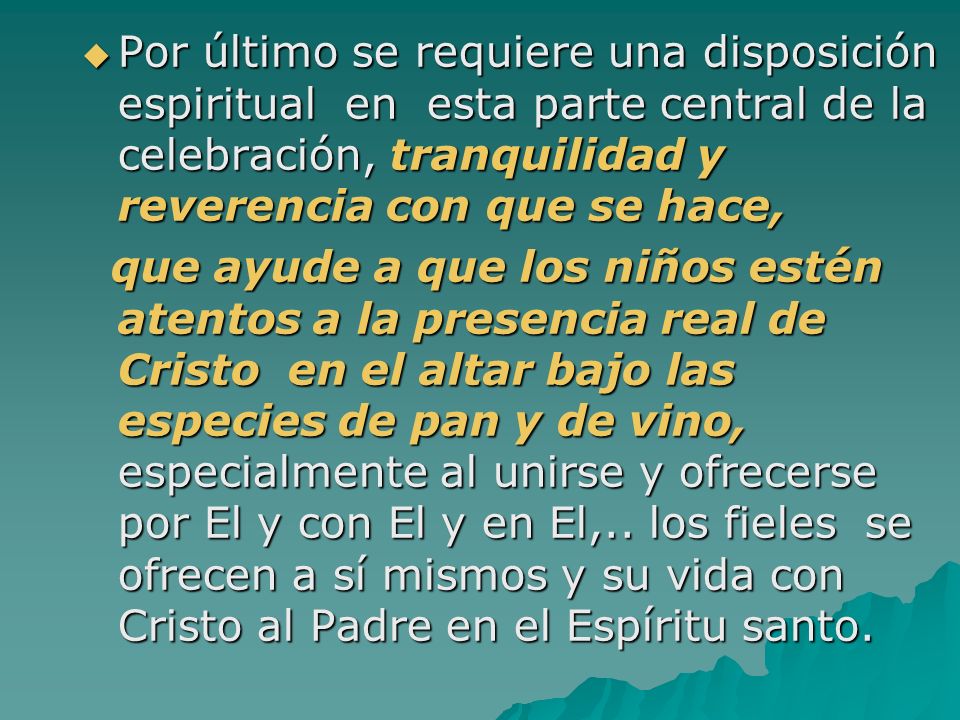 Por último se requiere una disposición espiritual en esta parte central de la celebración, tranquilidad y reverencia con que se hace,