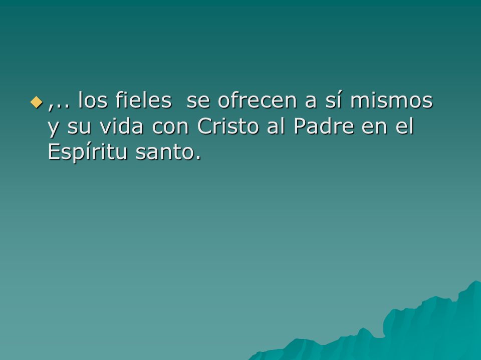 ,.. los fieles se ofrecen a sí mismos y su vida con Cristo al Padre en el Espíritu santo.