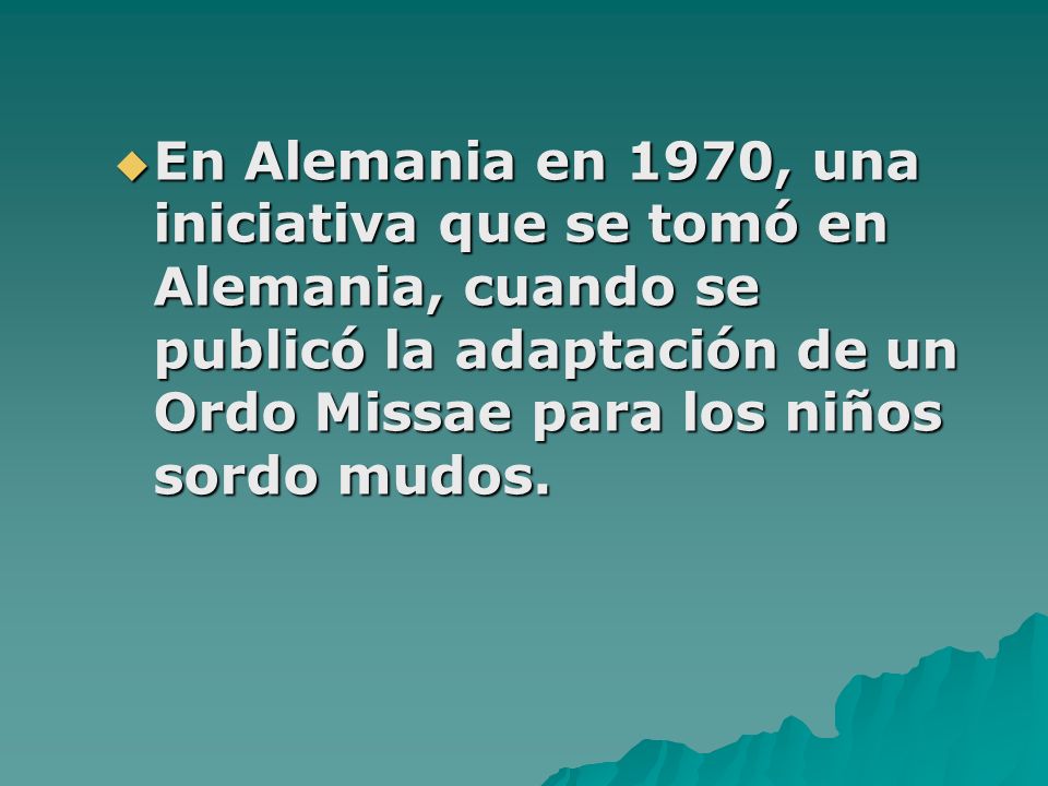 En Alemania en 1970, una iniciativa que se tomó en Alemania, cuando se publicó la adaptación de un Ordo Missae para los niños sordo mudos.