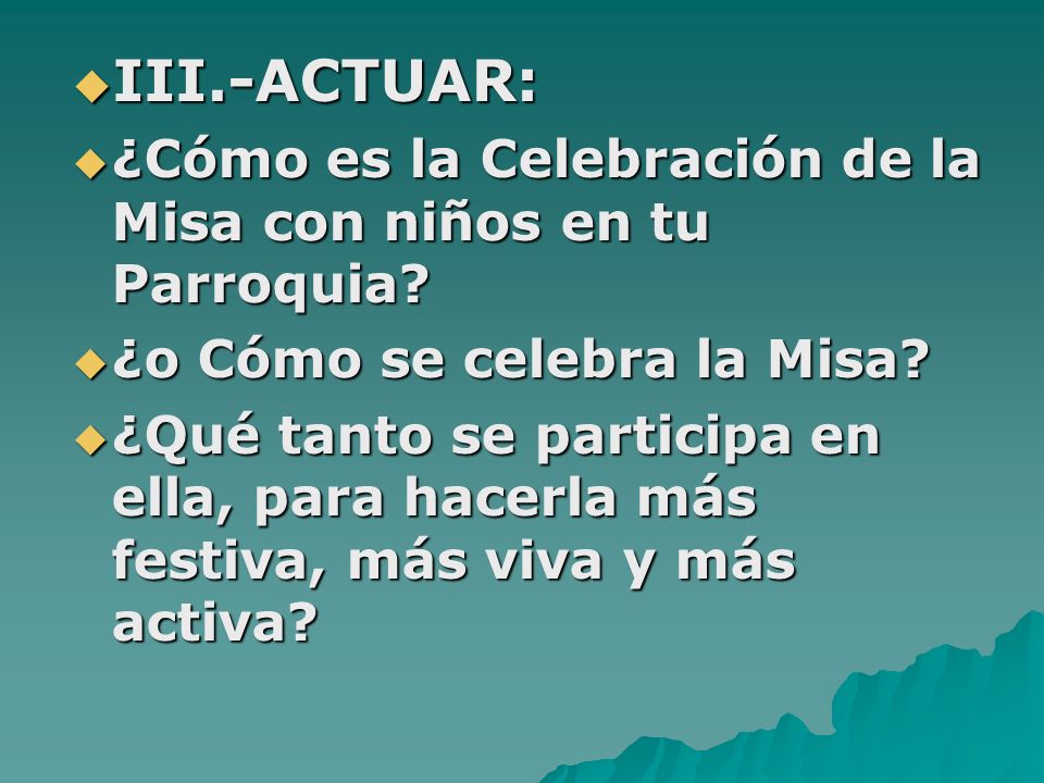 III.-ACTUAR: ¿Cómo es la Celebración de la Misa con niños en tu Parroquia ¿o Cómo se celebra la Misa