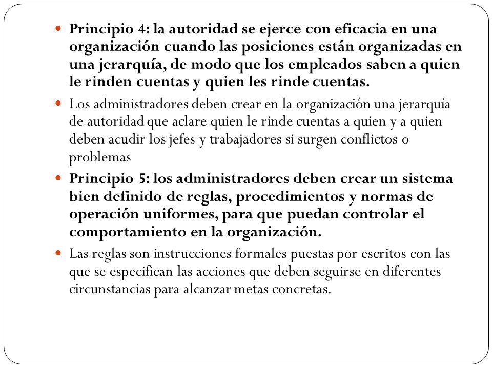 Principio 4: la autoridad se ejerce con eficacia en una organización cuando las posiciones están organizadas en una jerarquía, de modo que los empleados saben a quien le rinden cuentas y quien les rinde cuentas.