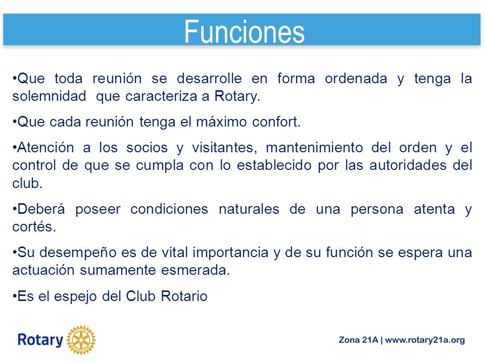 Funciones Que toda reunión se desarrolle en forma ordenada y tenga la solemnidad que caracteriza a Rotary.