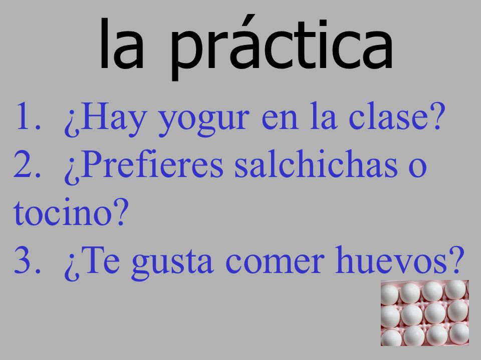 la práctica 1. ¿Hay yogur en la clase. 2. ¿Prefieres salchichas o tocino.