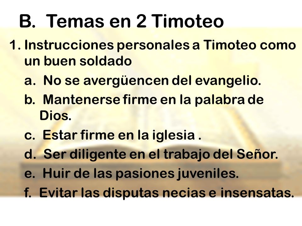 B. Temas en 2 Timoteo Instrucciones personales a Timoteo como un buen soldado. a. No se avergüencen del evangelio.