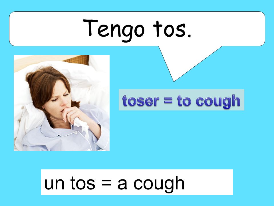 Tengo tos. toser = to cough un tos = a cough