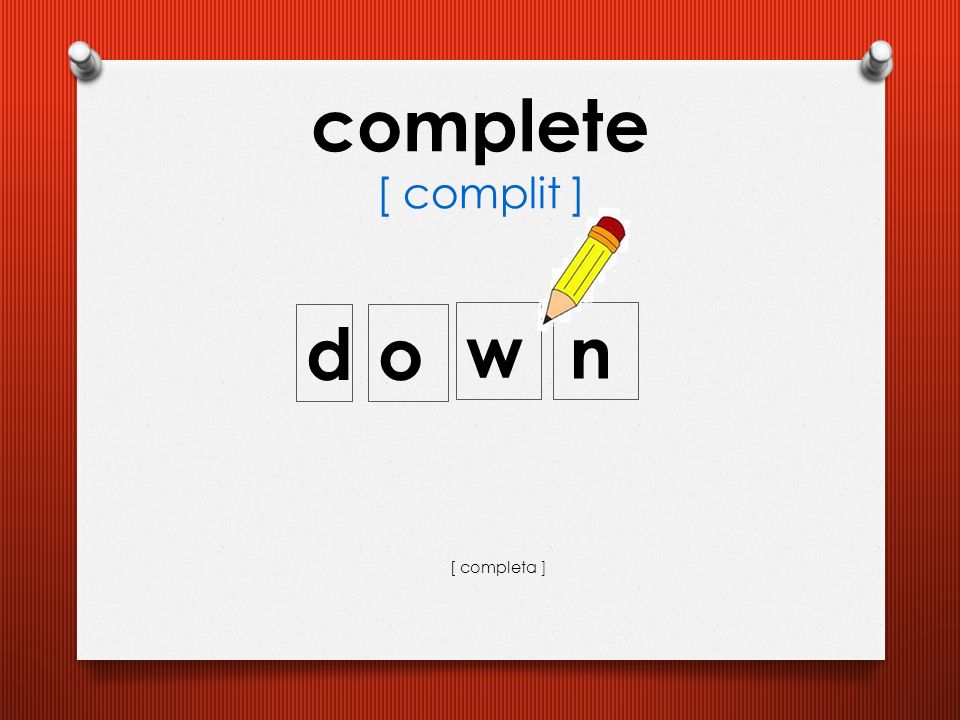 complete [ complit ] d o w n [ completa ]