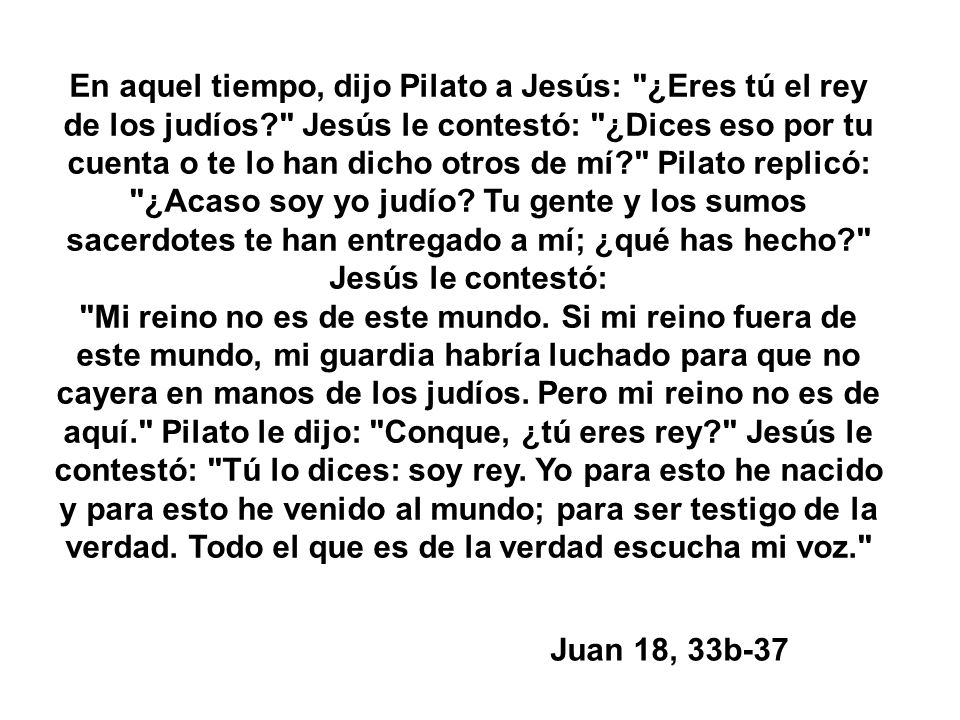 En aquel tiempo, dijo Pilato a Jesús: ¿Eres tú el rey de los judíos