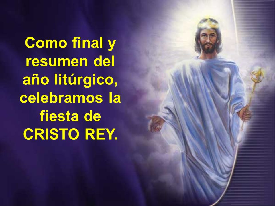 Como final y resumen del año litúrgico, celebramos la fiesta de CRISTO REY.