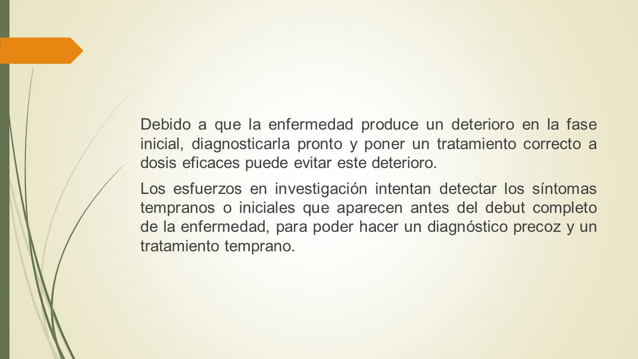 Debido a que la enfermedad produce un deterioro en la fase inicial, diagnosticarla pronto y poner un tratamiento correcto a dosis eficaces puede evitar este deterioro.