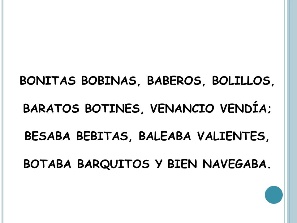 BONITAS BOBINAS, BABEROS, BOLILLOS, BARATOS BOTINES, VENANCIO VENDÍA; BESABA BEBITAS, BALEABA VALIENTES, BOTABA BARQUITOS Y BIEN NAVEGABA.