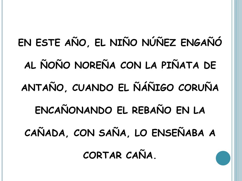 EN ESTE AÑO, EL NIÑO NÚÑEZ ENGAÑÓ AL ÑOÑO NOREÑA CON LA PIÑATA DE ANTAÑO, CUANDO EL ÑÁÑIGO CORUÑA ENCAÑONANDO EL REBAÑO EN LA CAÑADA, CON SAÑA, LO ENSEÑABA A CORTAR CAÑA.