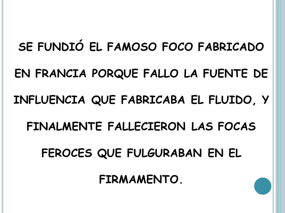 SE FUNDIÓ EL FAMOSO FOCO FABRICADO EN FRANCIA PORQUE FALLO LA FUENTE DE INFLUENCIA QUE FABRICABA EL FLUIDO, Y FINALMENTE FALLECIERON LAS FOCAS FEROCES QUE FULGURABAN EN EL FIRMAMENTO.