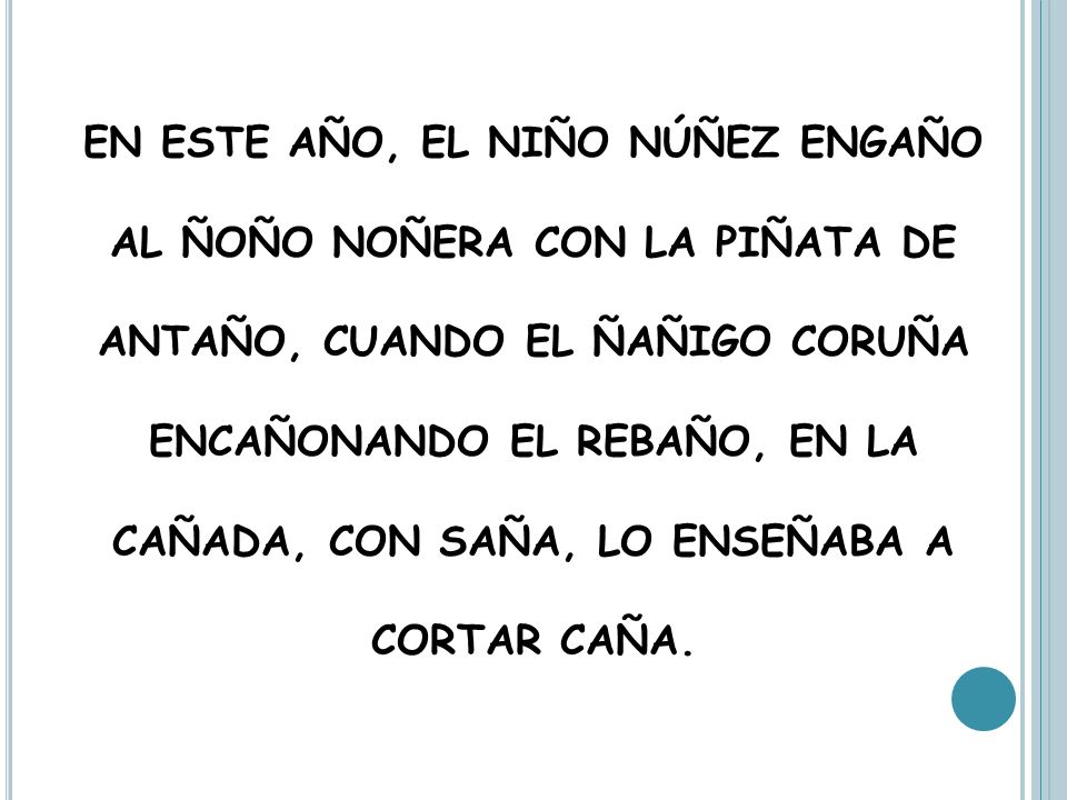 EN ESTE AÑO, EL NIÑO NÚÑEZ ENGAÑO AL ÑOÑO NOÑERA CON LA PIÑATA DE ANTAÑO, CUANDO EL ÑAÑIGO CORUÑA ENCAÑONANDO EL REBAÑO, EN LA CAÑADA, CON SAÑA, LO ENSEÑABA A CORTAR CAÑA.