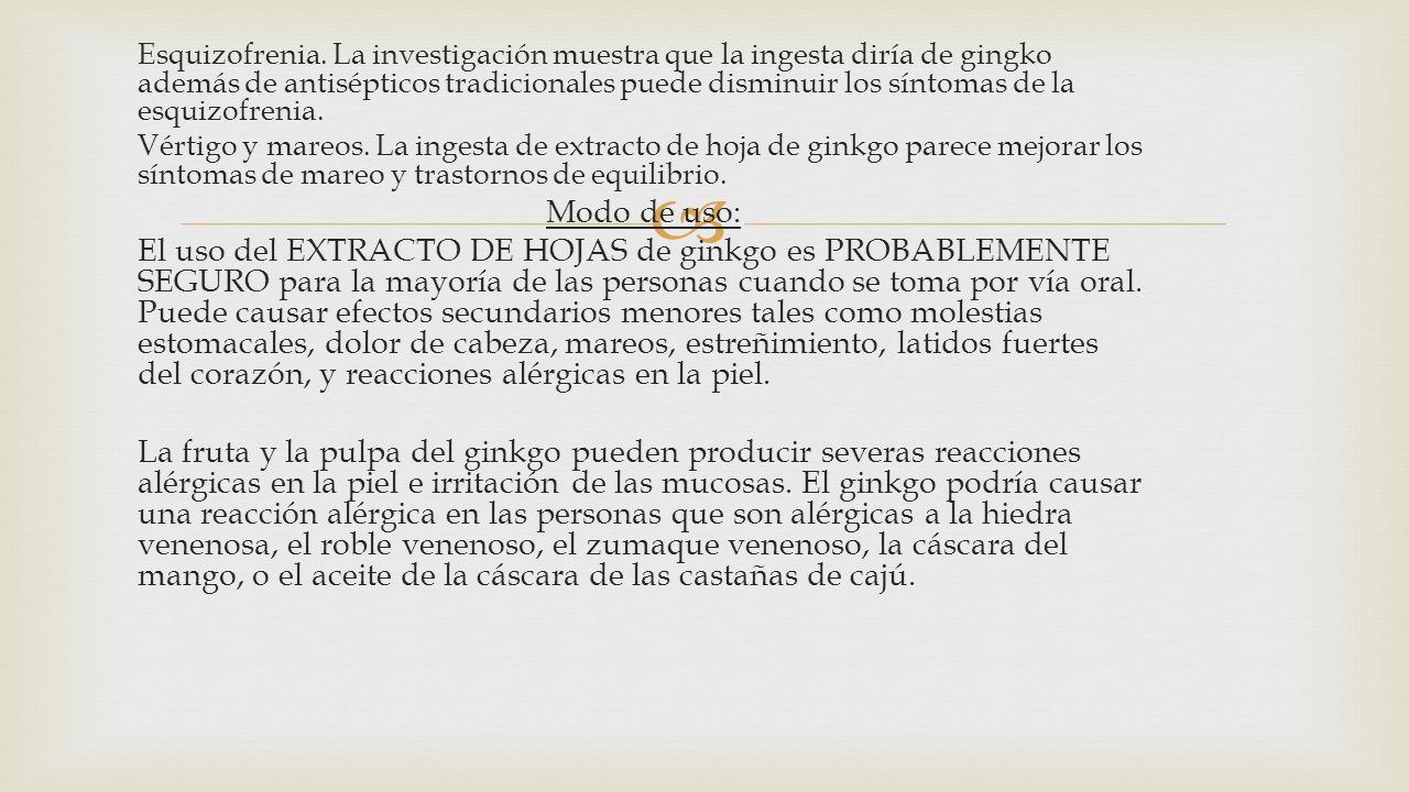 Esquizofrenia. La investigación muestra que la ingesta diría de gingko además de antisépticos tradicionales puede disminuir los síntomas de la esquizofrenia.