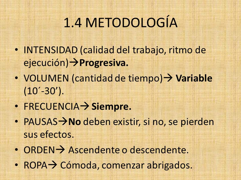 1.4 METODOLOGÍA INTENSIDAD (calidad del trabajo, ritmo de ejecución)Progresiva. VOLUMEN (cantidad de tiempo) Variable (10´-30’).