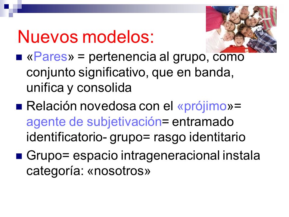 Nuevos modelos: «Pares» = pertenencia al grupo, como conjunto significativo, que en banda, unifica y consolida.
