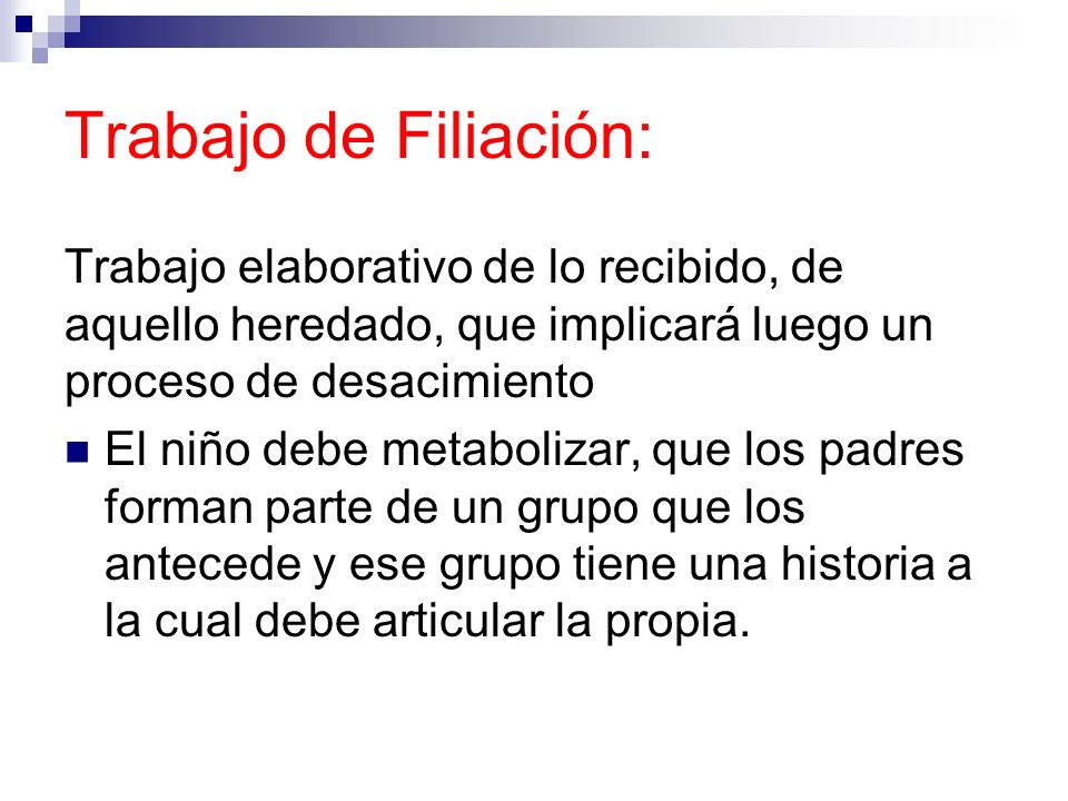 Trabajo de Filiación: Trabajo elaborativo de lo recibido, de aquello heredado, que implicará luego un proceso de desacimiento.