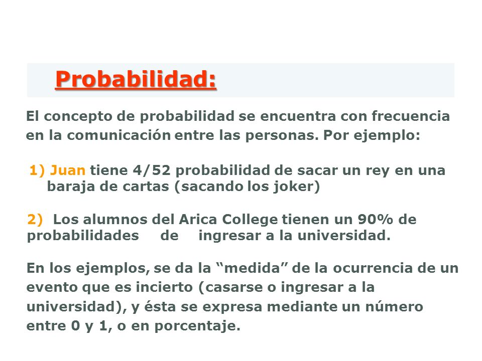 Probabilidad: El concepto de probabilidad se encuentra con frecuencia en la comunicación entre las personas. Por ejemplo: