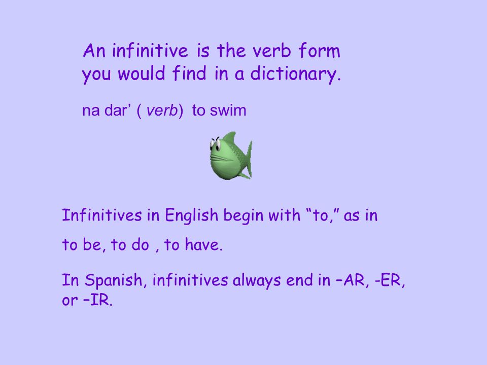 An infinitive is the verb form you would find in a dictionary.